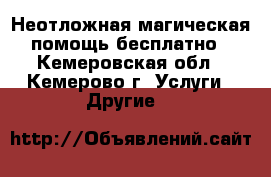 Неотложная магическая помощь бесплатно - Кемеровская обл., Кемерово г. Услуги » Другие   